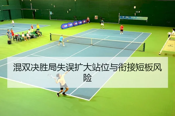 混双决胜局失误扩大站位与衔接短板风险
