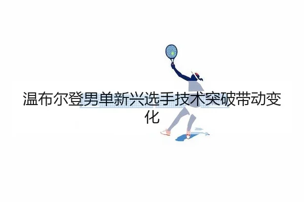 温布尔登男单新兴选手技术突破带动变化
